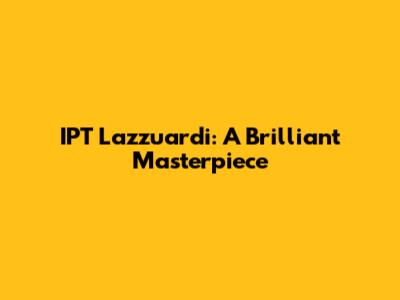IPT Lazzuardi: A Brilliant Masterpiece