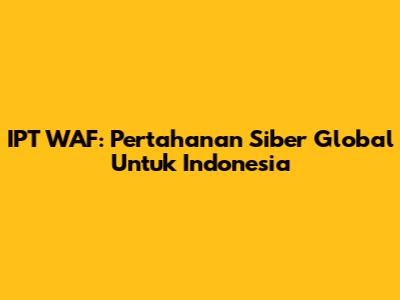 IPT WAF: Pertahanan Siber Global Untuk Indonesia