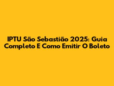 IPTU São Sebastião 2025: Guia Completo E Como Emitir O Boleto