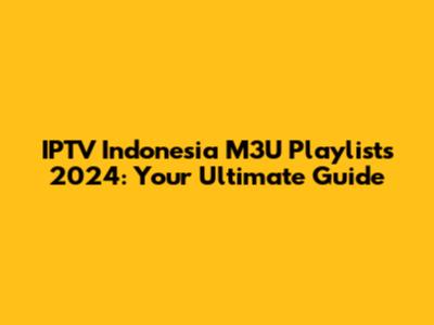 IPTV Indonesia M3U Playlists 2024: Your Ultimate Guide