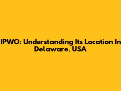 IPWO: Understanding Its Location In Delaware, USA