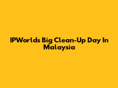 IPWorld's Big Clean-Up Day In Malaysia