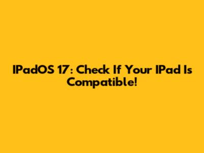 IPadOS 17: Check If Your IPad Is Compatible!