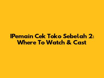 IPemain Cek Toko Sebelah 2: Where To Watch & Cast