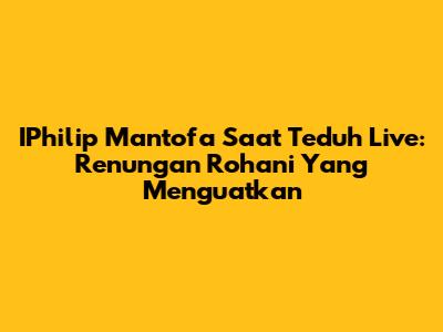 IPhilip Mantofa Saat Teduh Live: Renungan Rohani Yang Menguatkan