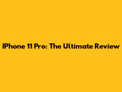 IPhone 11 Pro: The Ultimate Review