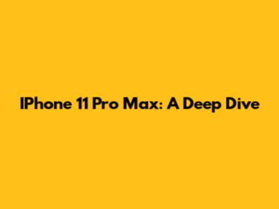 IPhone 11 Pro Max: A Deep Dive