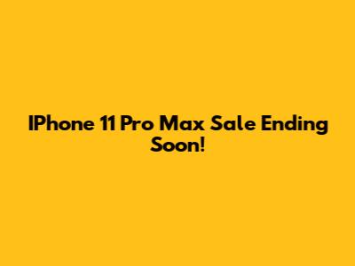 IPhone 11 Pro Max Sale Ending Soon!
