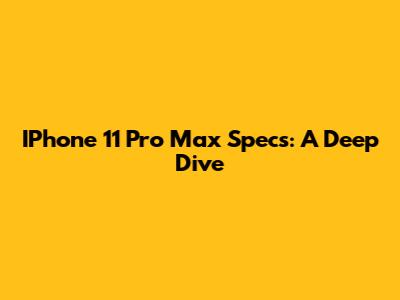 IPhone 11 Pro Max Specs: A Deep Dive