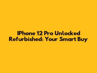 IPhone 12 Pro Unlocked Refurbished: Your Smart Buy