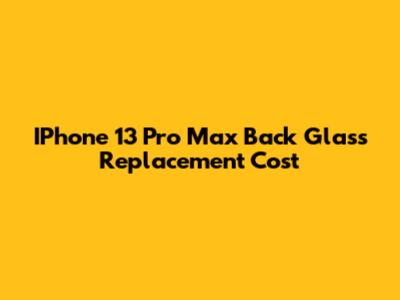 IPhone 13 Pro Max Back Glass Replacement Cost