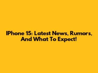 IPhone 15: Latest News, Rumors, And What To Expect!