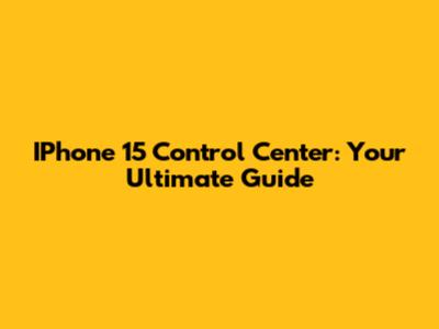 IPhone 15 Control Center: Your Ultimate Guide