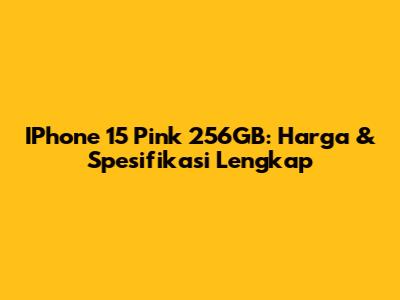 IPhone 15 Pink 256GB: Harga & Spesifikasi Lengkap