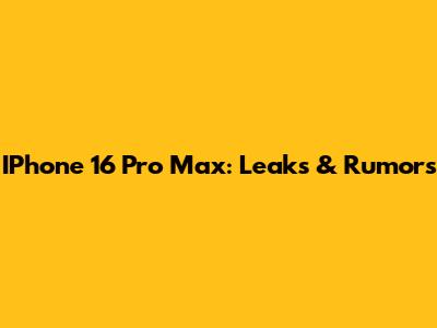 IPhone 16 Pro Max: Leaks & Rumors