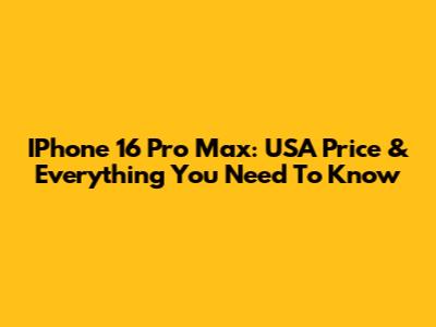 IPhone 16 Pro Max: USA Price & Everything You Need To Know