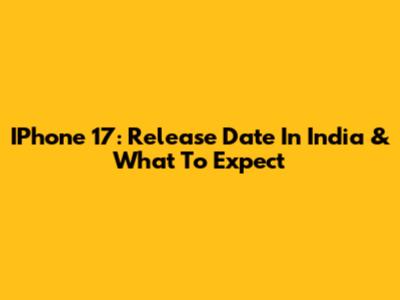 IPhone 17: Release Date In India & What To Expect