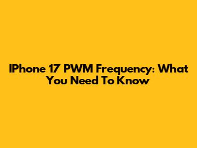 IPhone 17 PWM Frequency: What You Need To Know