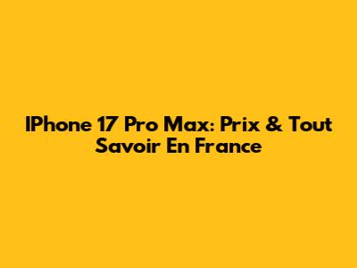 IPhone 17 Pro Max: Prix & Tout Savoir En France