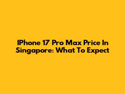 IPhone 17 Pro Max Price In Singapore: What To Expect