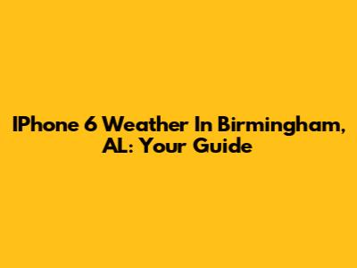 IPhone 6 Weather In Birmingham, AL: Your Guide