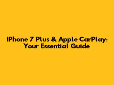 IPhone 7 Plus & Apple CarPlay: Your Essential Guide