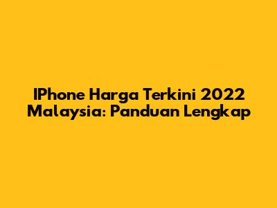 IPhone Harga Terkini 2022 Malaysia: Panduan Lengkap