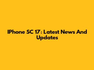 IPhone SC 17: Latest News And Updates