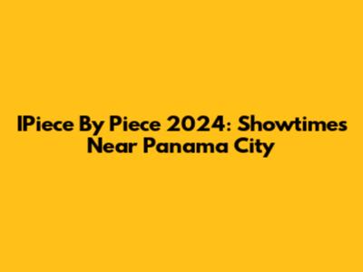 IPiece By Piece 2024: Showtimes Near Panama City