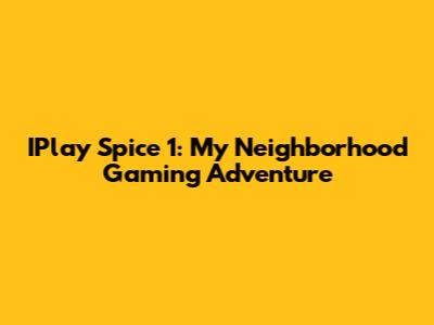 IPlay Spice 1: My Neighborhood Gaming Adventure