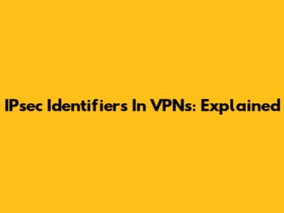 IPsec Identifiers In VPNs: Explained