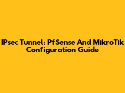 IPsec Tunnel: PfSense And MikroTik Configuration Guide