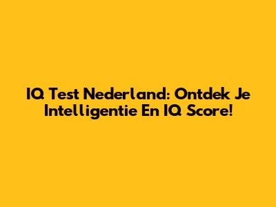 IQ Test Nederland: Ontdek Je Intelligentie En IQ Score!