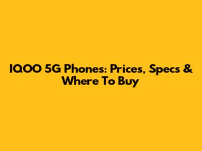 IQOO 5G Phones: Prices, Specs & Where To Buy