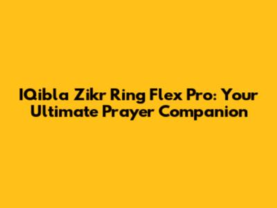 IQibla Zikr Ring Flex Pro: Your Ultimate Prayer Companion