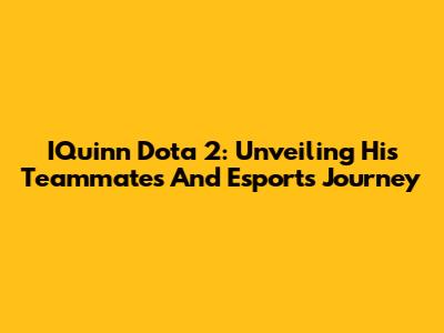 IQuinn Dota 2: Unveiling His Teammates And Esports Journey
