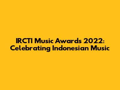 IRCTI Music Awards 2022: Celebrating Indonesian Music