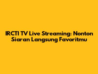 IRCTI TV Live Streaming: Nonton Siaran Langsung Favoritmu