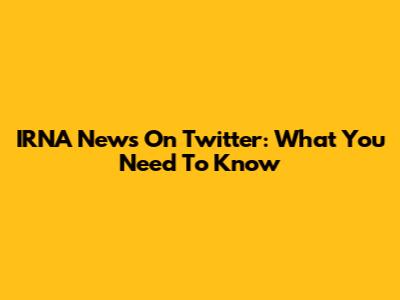IRNA News On Twitter: What You Need To Know