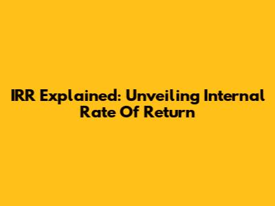 IRR Explained: Unveiling Internal Rate Of Return