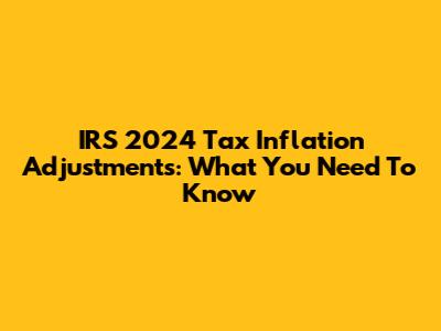 IRS 2024 Tax Inflation Adjustments: What You Need To Know