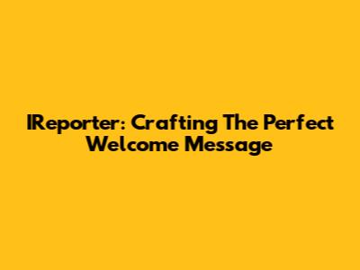 IReporter: Crafting The Perfect Welcome Message