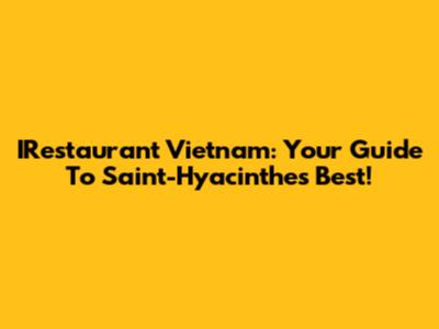 IRestaurant Vietnam: Your Guide To Saint-Hyacinthe's Best!