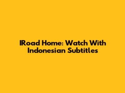 IRoad Home: Watch With Indonesian Subtitles