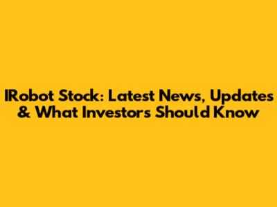 IRobot Stock: Latest News, Updates & What Investors Should Know
