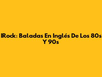 IRock: Baladas En Inglés De Los 80s Y 90s