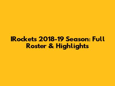 IRockets 2018-19 Season: Full Roster & Highlights