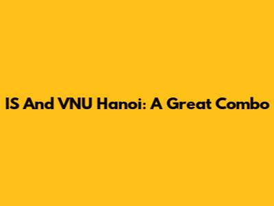 IS And VNU Hanoi: A Great Combo