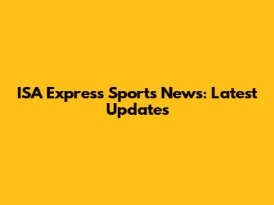 ISA Express Sports News: Latest Updates