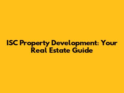 ISC Property Development: Your Real Estate Guide
